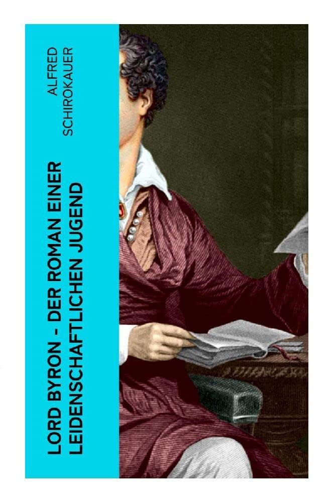Lord Byron - Der Roman einer leidenschaftlichen Jugend: Das seltsame Schicksal des berühmten Dichters (Romanbiografie) Art & Literature
