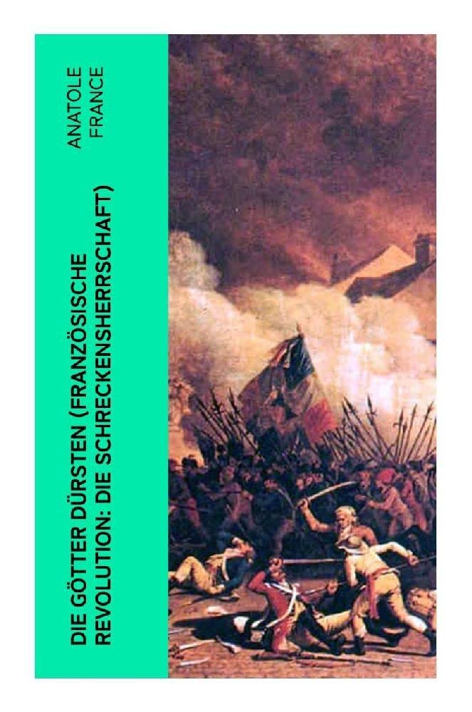 Die Götter dürsten (Französische Revolution: Die Schreckensherrschaft): Historischer Roman (Eine vehemente Anklage gegen Fanatismus und Intoleranz jeder Art) Historical Fiction
