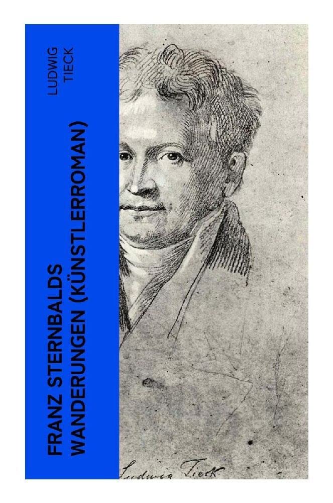 Franz Sternbalds Wanderungen (Künstlerroman): Historischer Roman - Die Geschichte einer Künstlerreise aus dem 16. Jahrhundert Historical Fiction