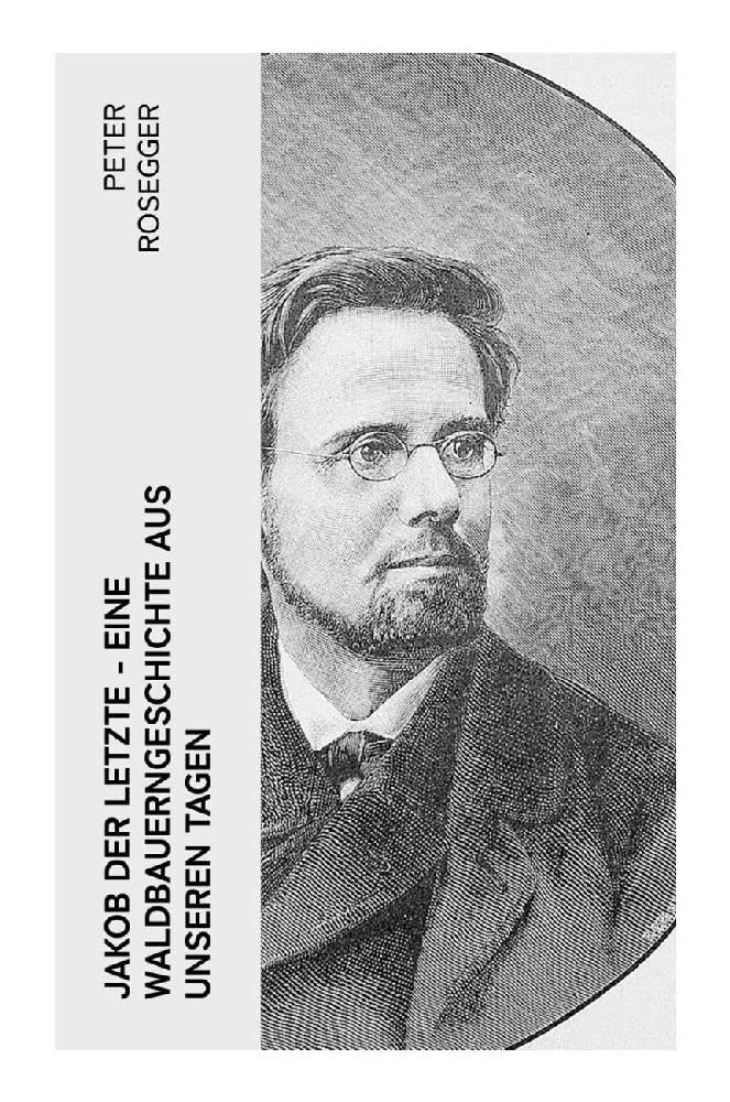 Jakob der Letzte - Eine Waldbauerngeschichte aus unseren Tagen: Heimatroman - Das Schicksal der steirischen Bergbauern zur Zeit der Industrialisierung Historical Fiction