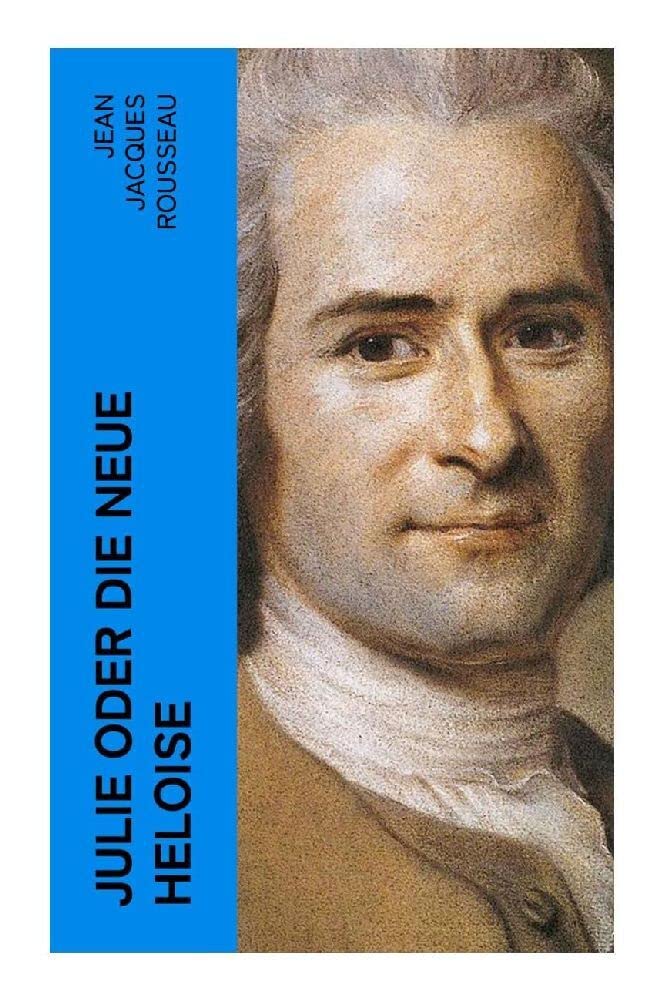 Julie oder Die neue Heloise: Historischer Roman (Liebesgeschichte von Heloisa und Peter Abaelard) Classics
