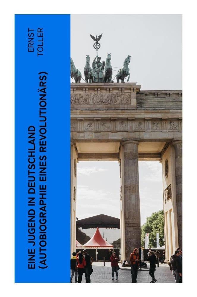 Eine Jugend in Deutschland (Autobiographie eines Revolutionärs): Der Weg Ernst Tollers vom deutschen Bürgerlichen zum revolutionären Sozialisten Memories