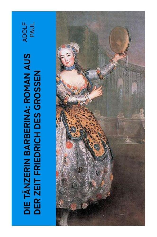 Die Tänzerin Barberina: Roman aus der Zeit Friedrich des Grossen Historical Fiction