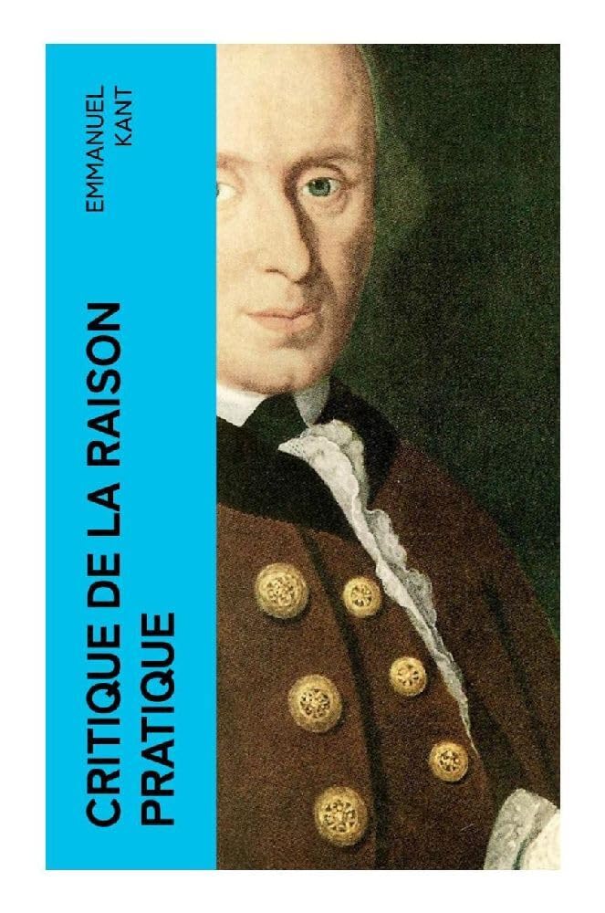 Critique de la raison pratique: L'éthique kantienne et la philosophie morale - Réponse à la question: que dois-je faire? (La suite de la Critique de la raison pure) Philosophy