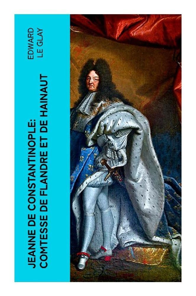 Jeanne de Constantinople: Comtesse de Flandre et de Hainaut Politics & History