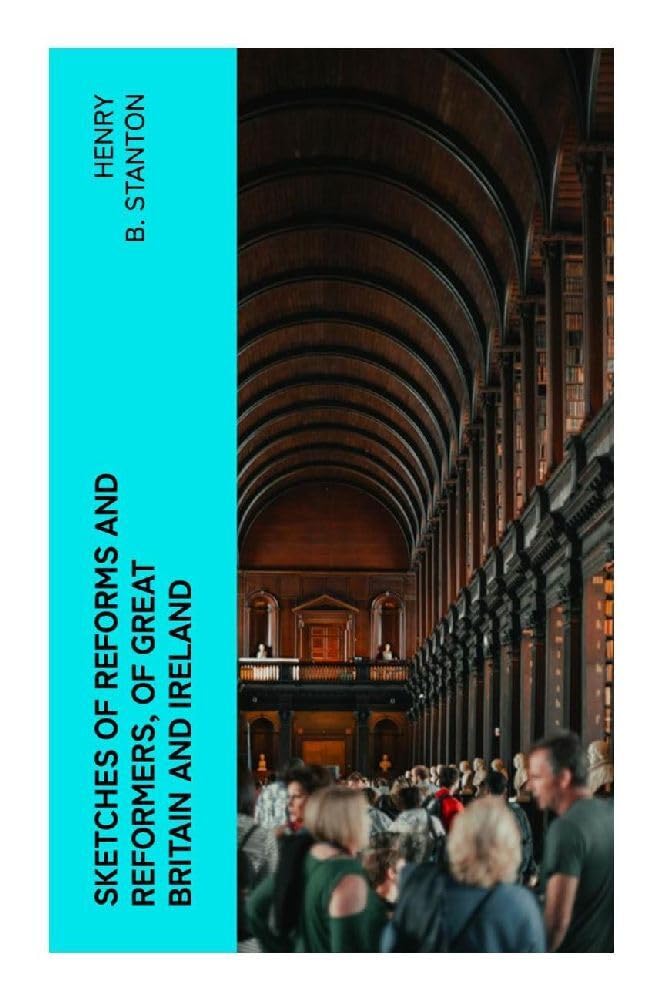 Sketches of Reforms and Reformers, of Great Britain and Ireland Law