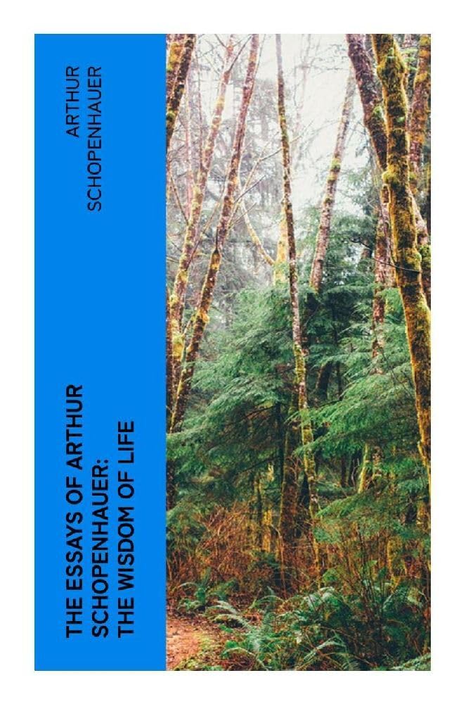The Essays of Arthur Schopenhauer: the Wisdom of Life Philosophy