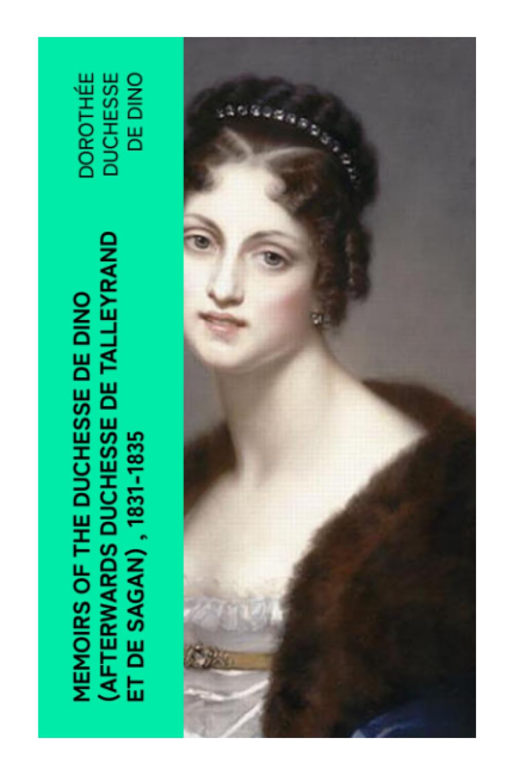 Memoirs of the Duchesse de Dino (Afterwards Duchesse de Talleyrand et de Sagan) , 1831-1835 Memories