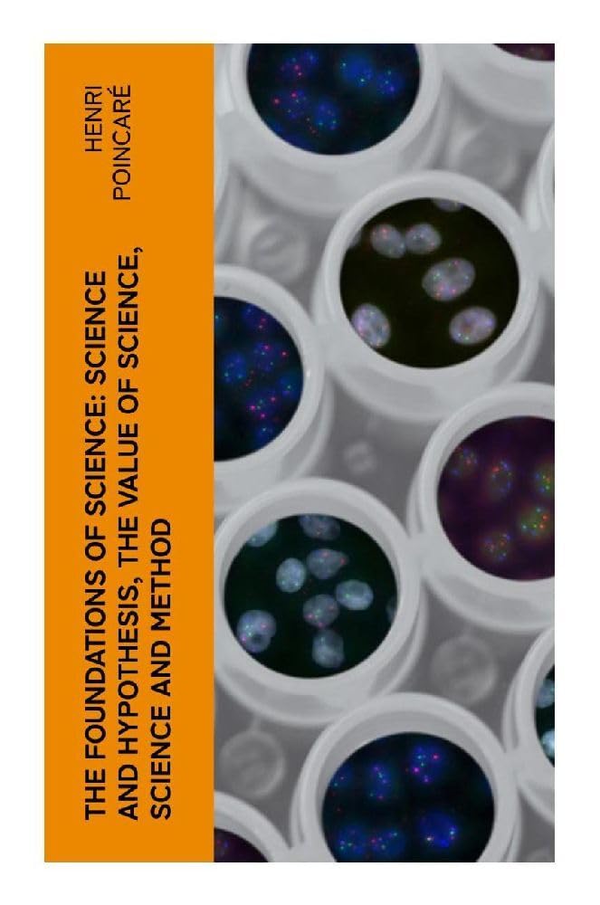 The Foundations of Science: Science and Hypothesis, The Value of Science, Science and Method Natural Sciences