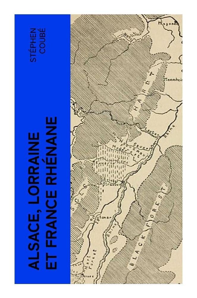 Alsace, Lorraine et France rhénane: Exposé des droits historiques de la France sur toute la rive gauche du Rhin Politics & History