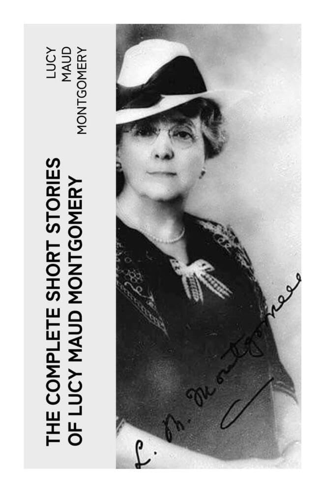 The Complete Short Stories of Lucy Maud Montgomery Essays & Short Stories