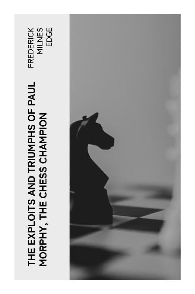 The Exploits and Triumphs of Paul Morphy, the Chess Champion Memories