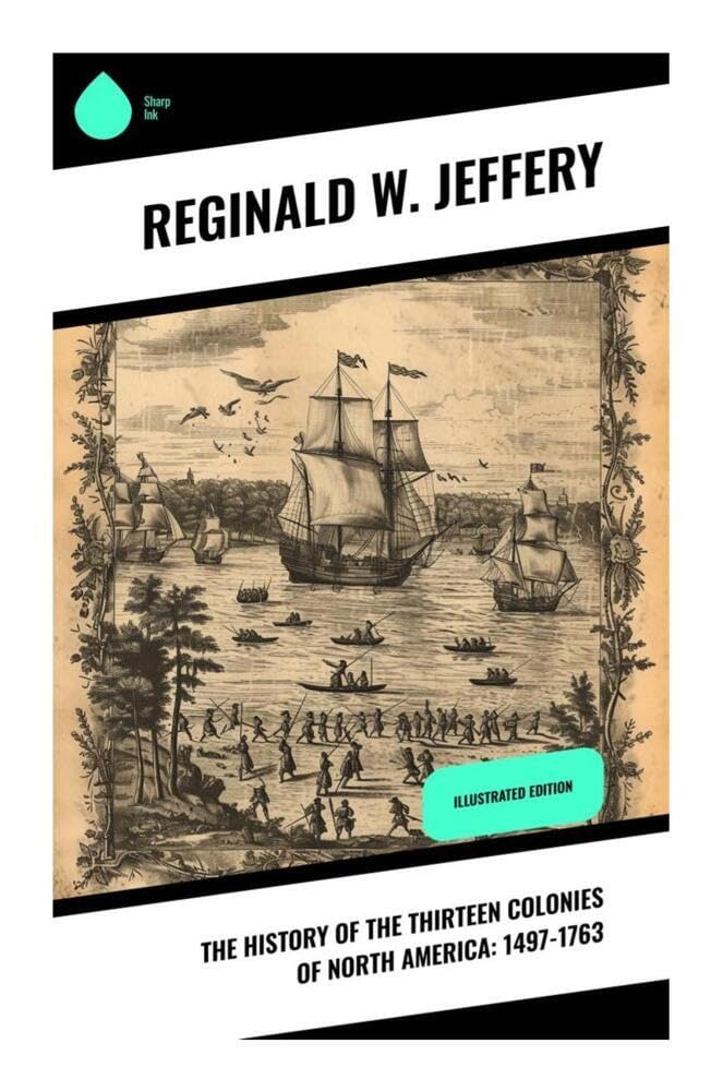 The History of the Thirteen Colonies of North America: 1497-1763 Politics & History