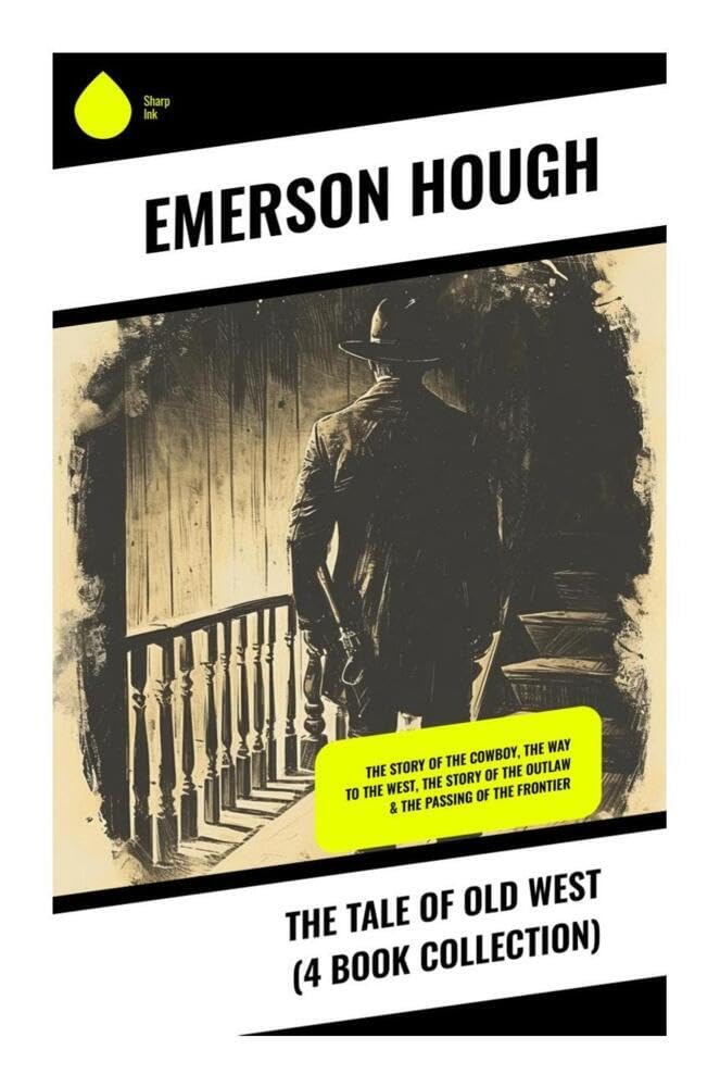 The Tale of Old West (4 Book Collection): The Story of the Cowboy, The Way to the West, The Story of the Outlaw & The Passing of the Frontier Politics & History