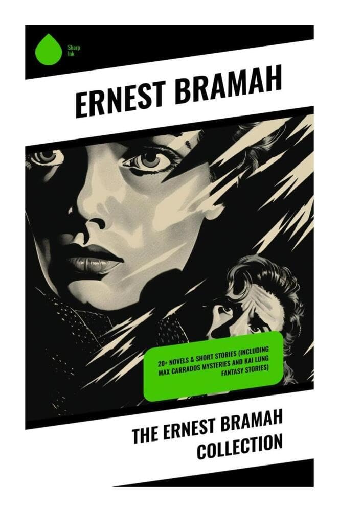 The Ernest Bramah Collection: 20+ Novels & Short Stories (Including Max Carrados Mysteries and Kai Lung Fantasy Stories) Classics