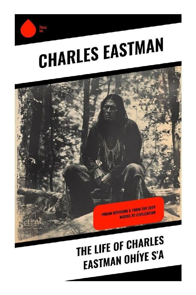 The Life of Charles Eastman Ohíye S'a Memories