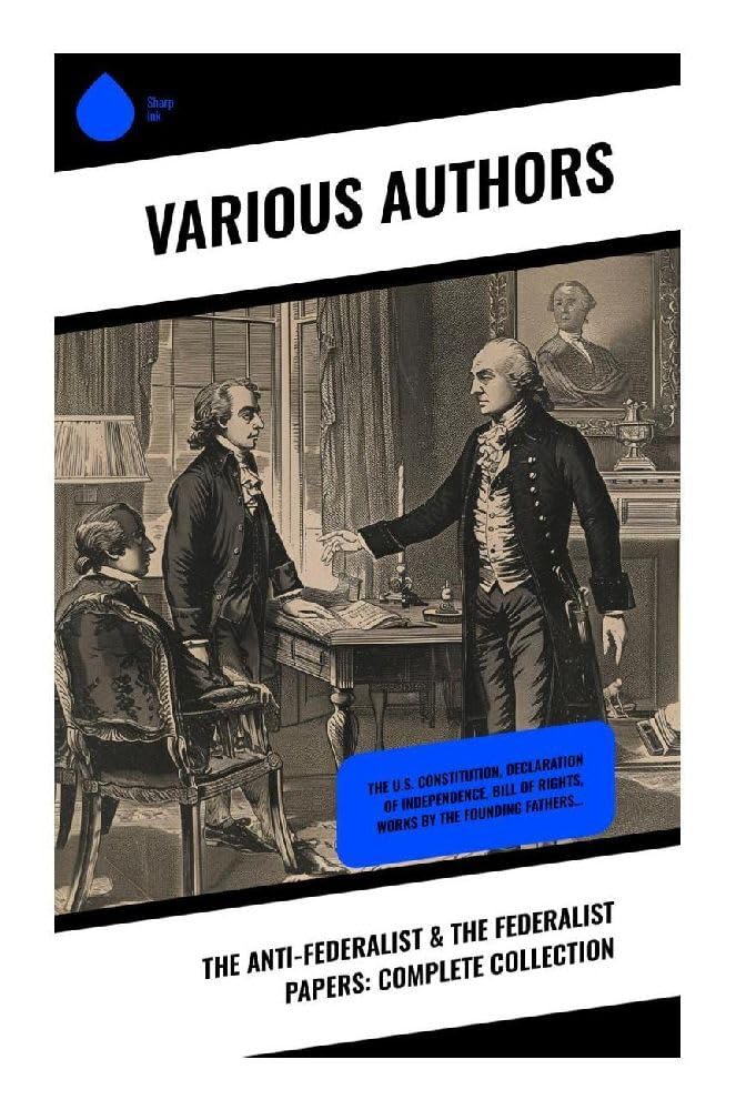 The Anti-Federalist & The Federalist Papers: Complete Collection Law