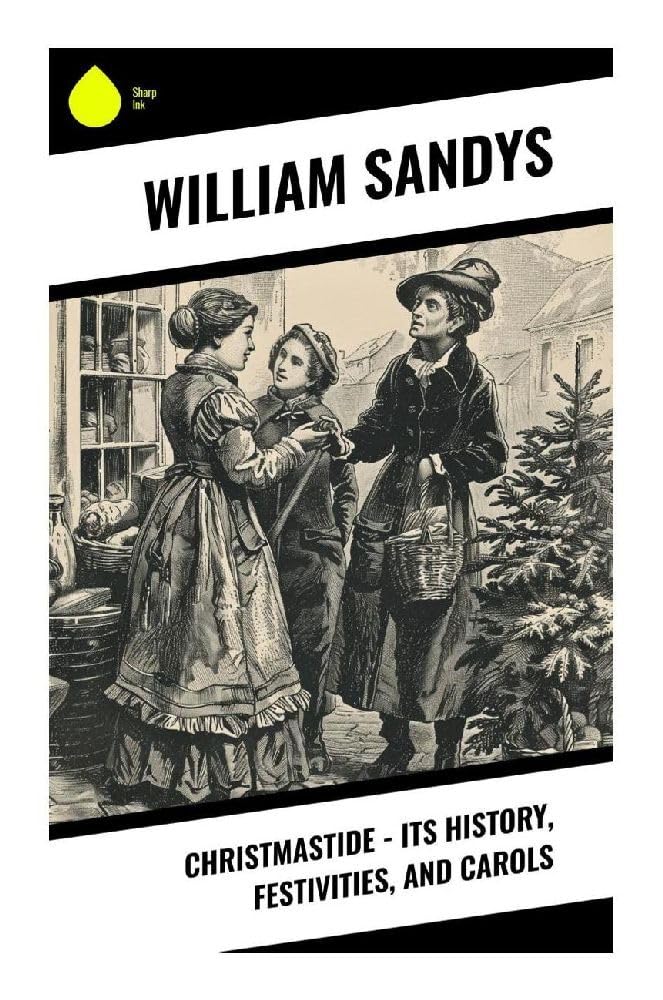 Christmastide - Its History, Festivities, and Carols Politics & History