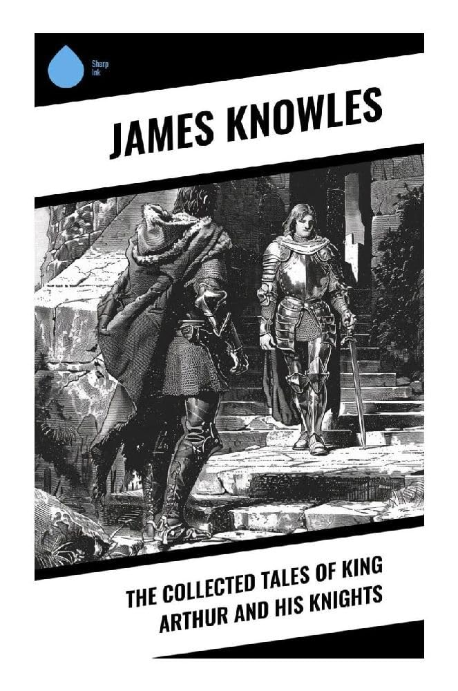 The Collected Tales of King Arthur and His Knights Historical Fiction