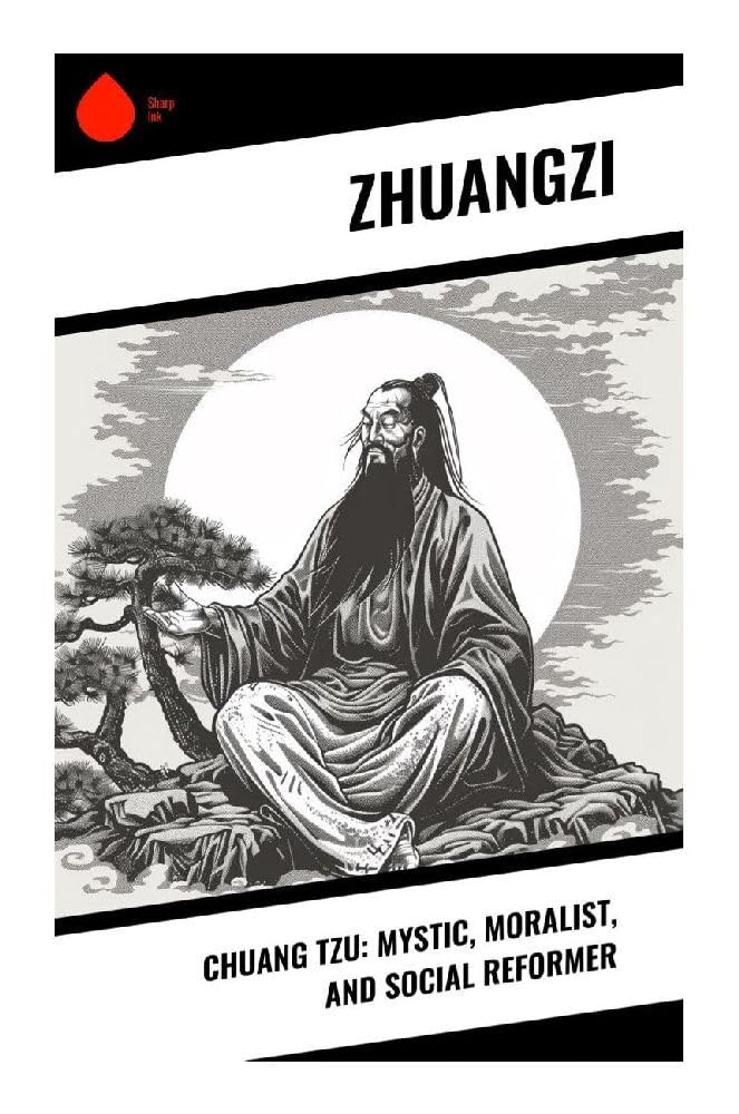 Chuang Tzu: Mystic, Moralist, and Social Reformer Philosophy