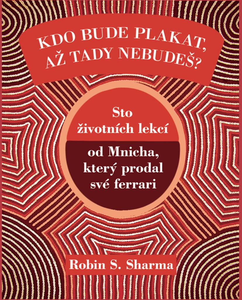 Kdo bude plakat, až tady nebudeš?: Sto životních lekcí od Mnicha, který prodal své ferrari (2012) Books