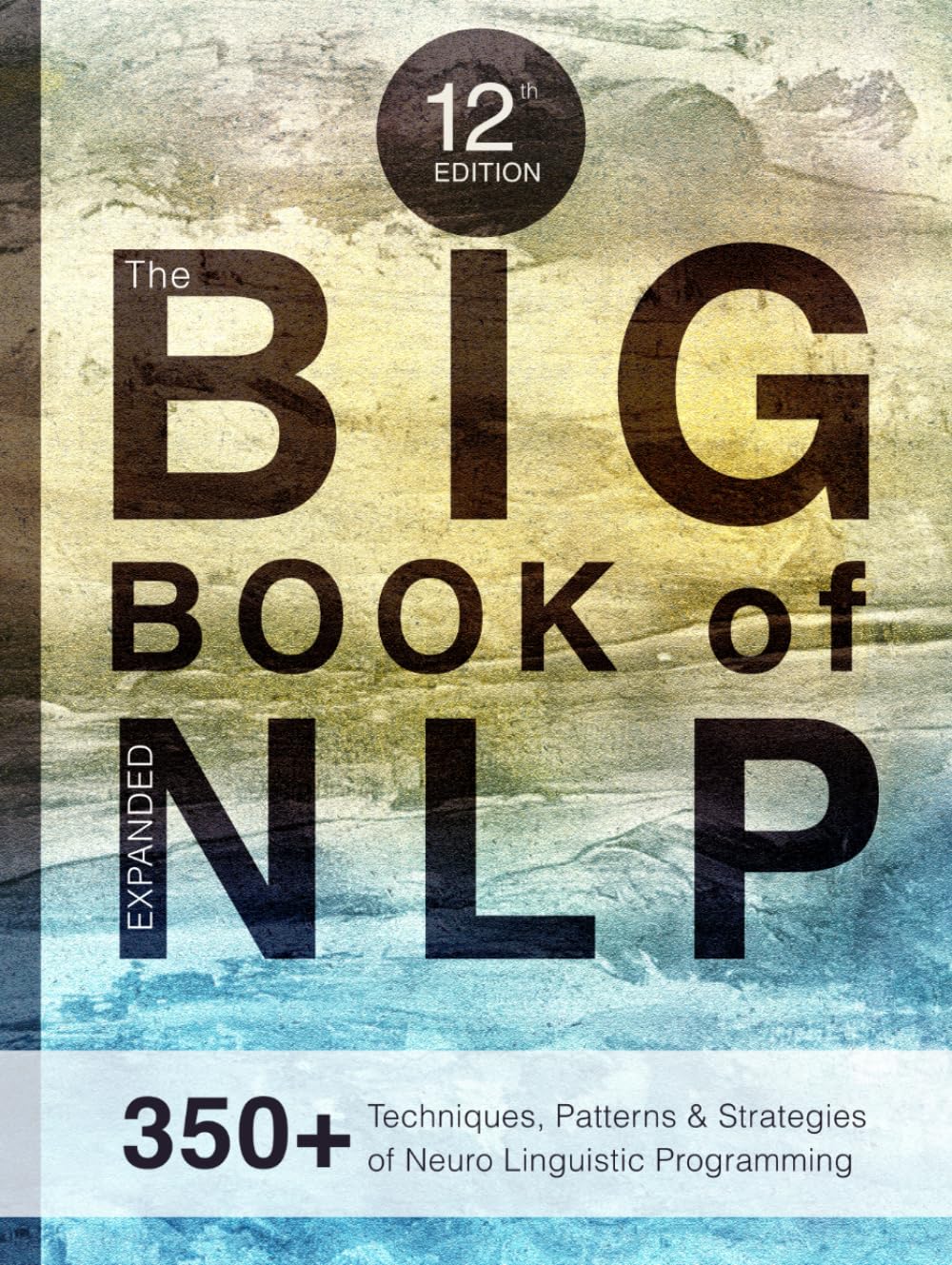 The BIG Book of NLP, Expanded: 350+ Techniques, Patterns & Strategies of Neuro Linguistic Programming Psychology