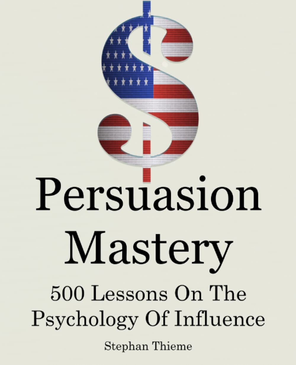 Persuasion Mastery: 500 Lessons On The Psychology Of Influence Business, Finance & Career