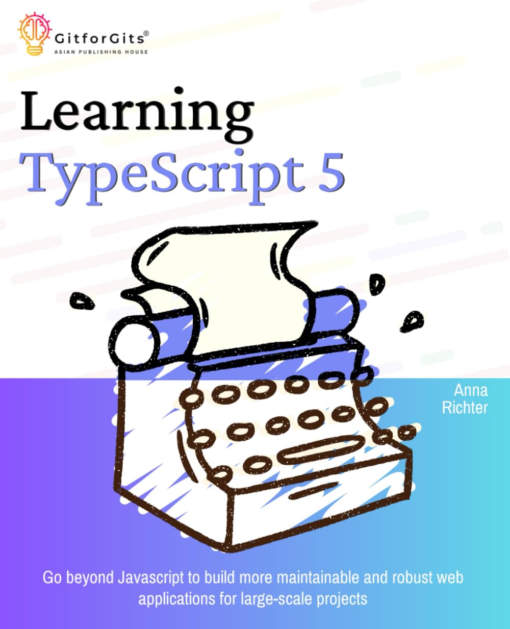 Learning TypeScript 5: Go beyond Javascript to build more maintainable and robust web applications for large-scale projects Computer Science