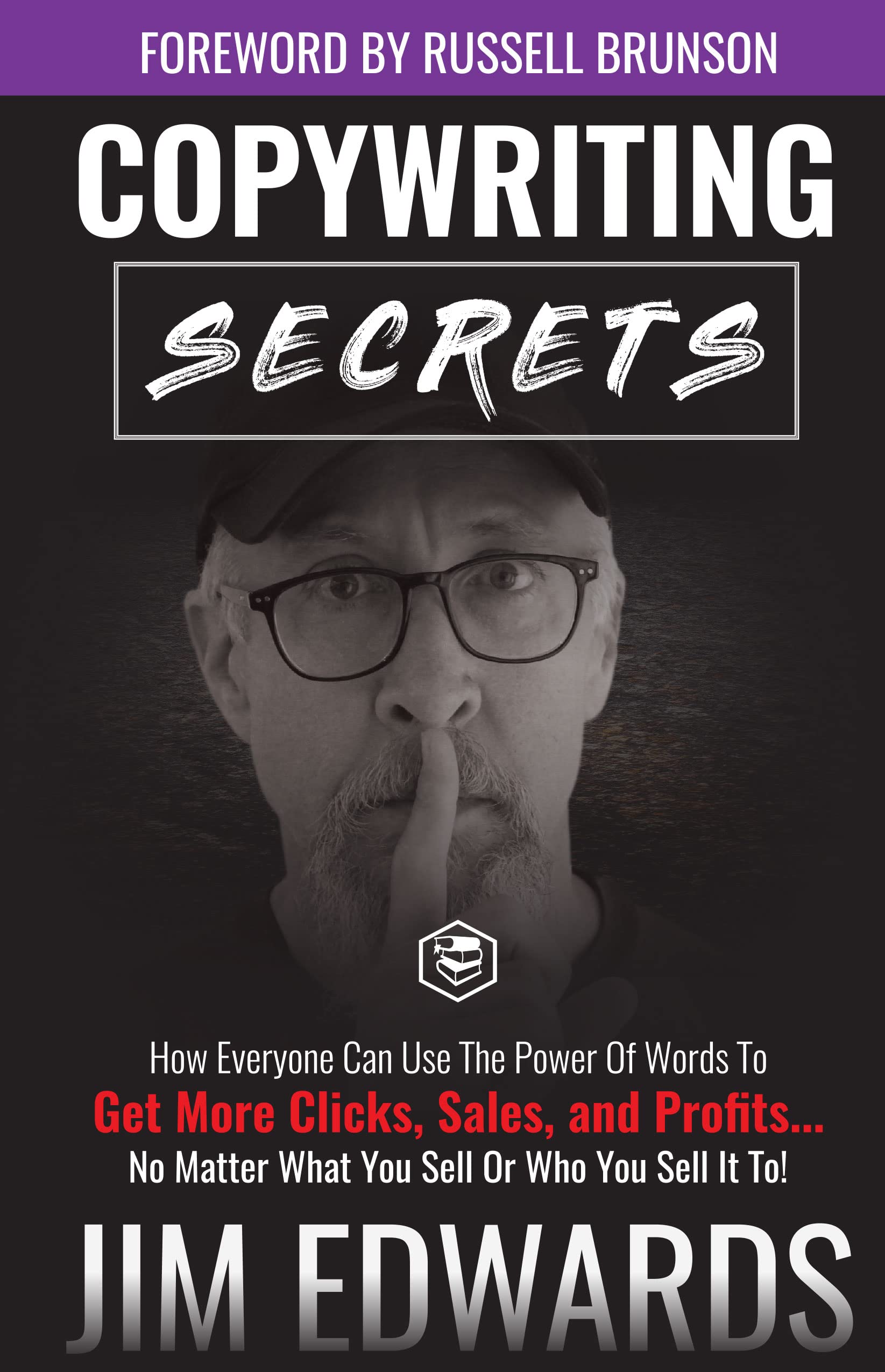 Copywriting Secrets: How Everyone Can Use The Power Of Words To Get More Clicks, Sales and Profits . . . No Matter What You Sell Or Who You Sell It To! Business, Finance & Career
