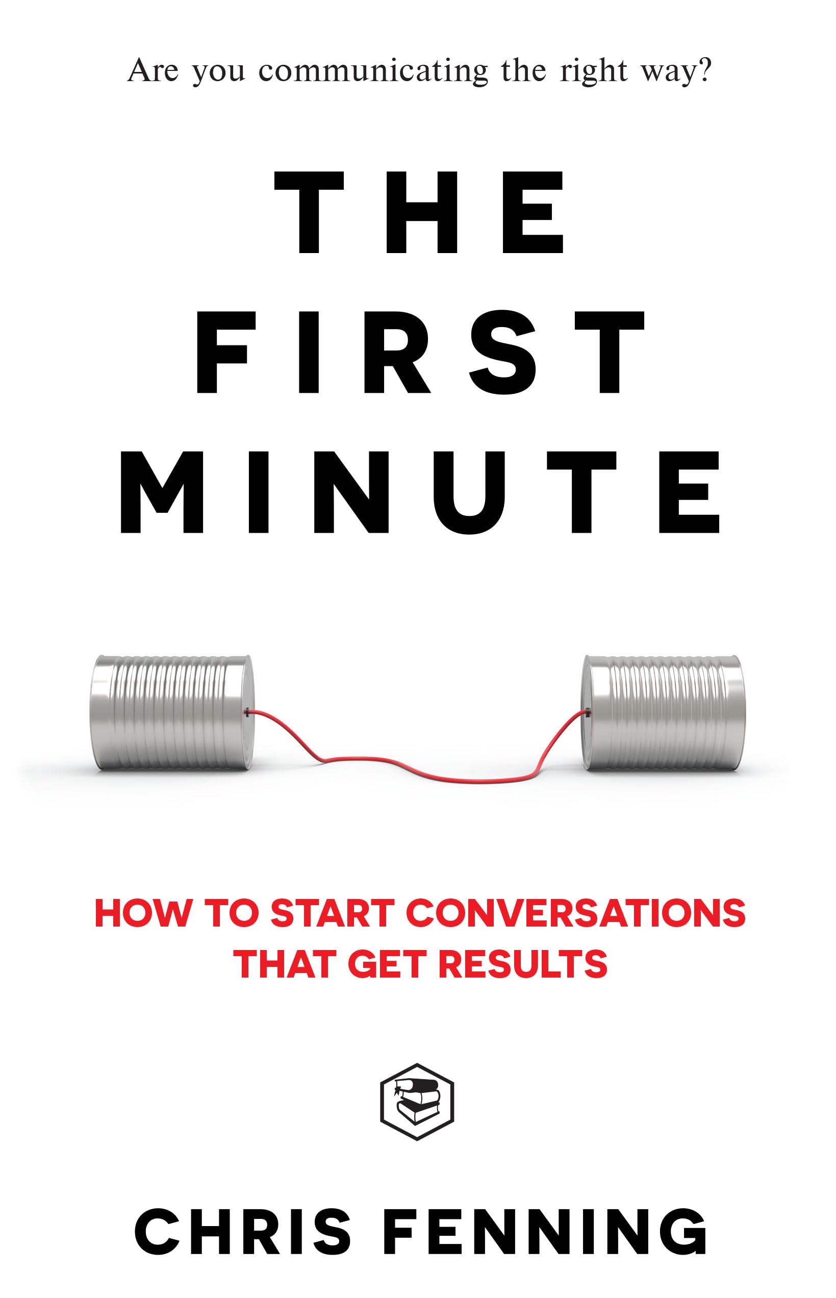 The First Minute: How to start conversations that get results (Business Communication Skills) Business, Finance & Career