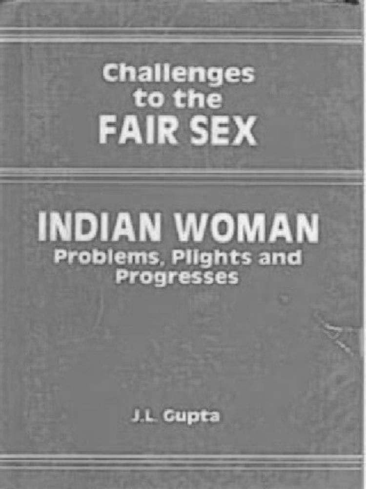 Challenges to the Fair Sex: Indian Woman : Problems, Plights and Progresses Social Sciences