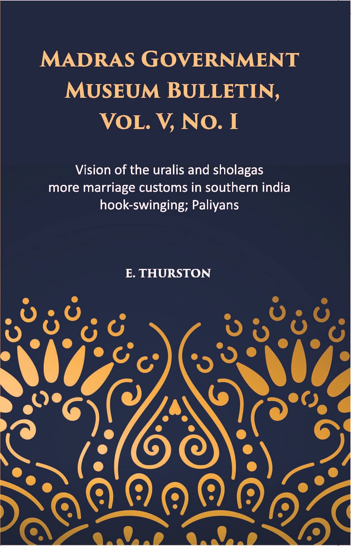 Madras Government Museum Bulletin, Anthropology Vision Of The Uralis And Sholagas; More Marriage Customs In Southern India; Hook-Swinging; Paliyans Volume Vol. 5th, No. 1 book