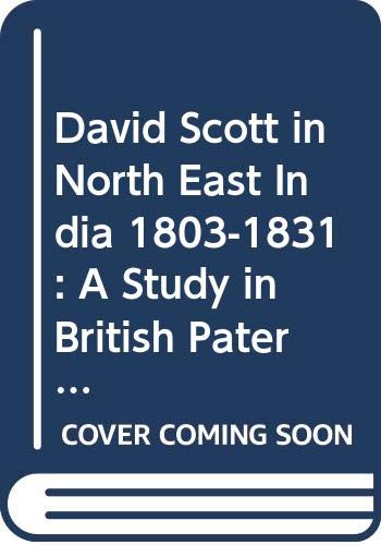 David Scott in North East India 1803-1831: A Study in British Paternalism Politics & History