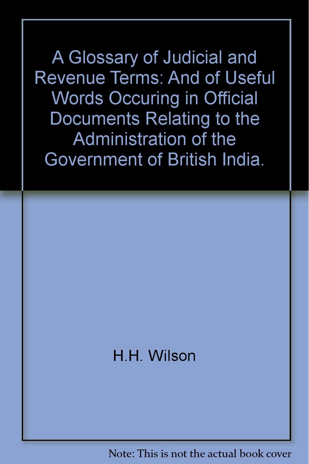A Glossary of Judicial and Revenue Terms: And of Useful Words Occuring in Official Documents Relating to the Administration of the Government of British India. Law
