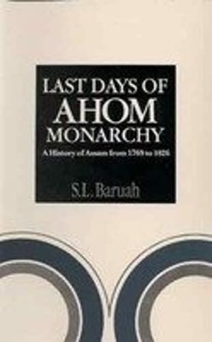 Last Days of the Ahom Monarchy: A History of Assam 1769-to 1826 Politics & History