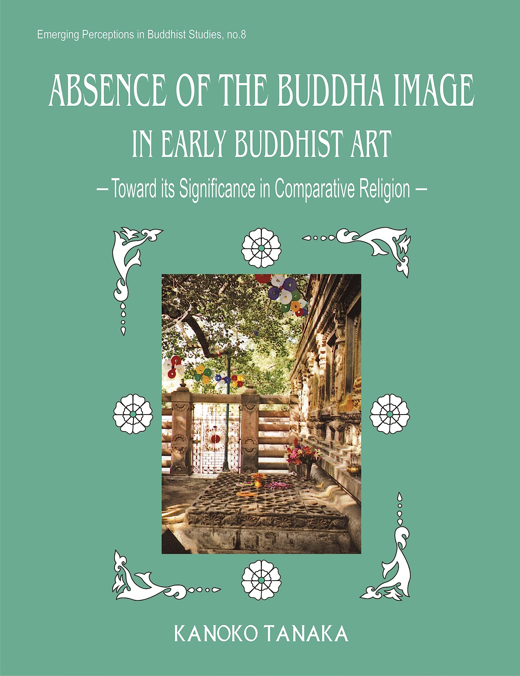 Absence of the Buddha Image in Early Buddhist Art: Towards Its Significance in Comparative Religion (Emerging Perceptions in Buddhist Studies, Band 8) Film, Art & Culture