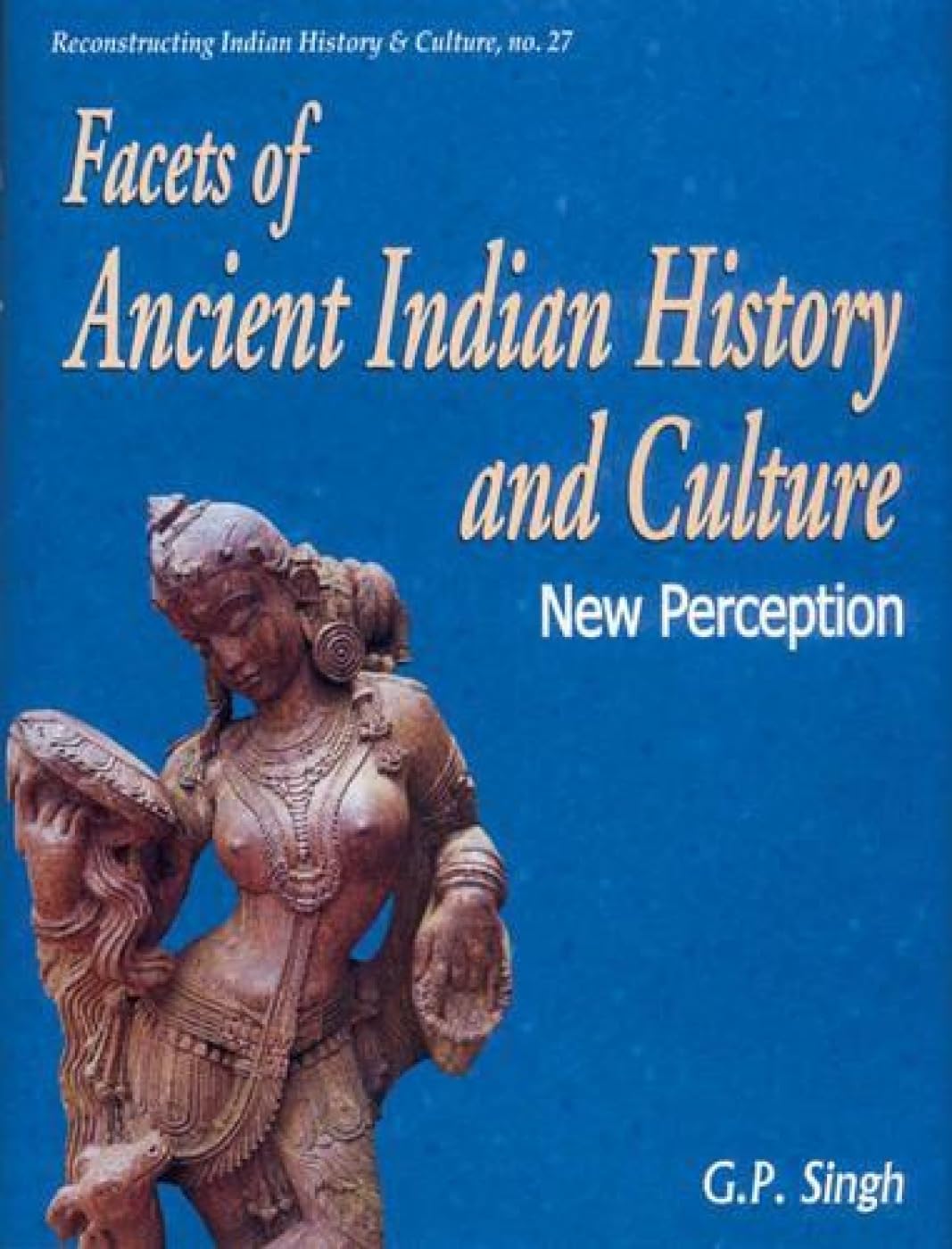 Facets of Ancient Indian History and Culture: New Perception Politics & History