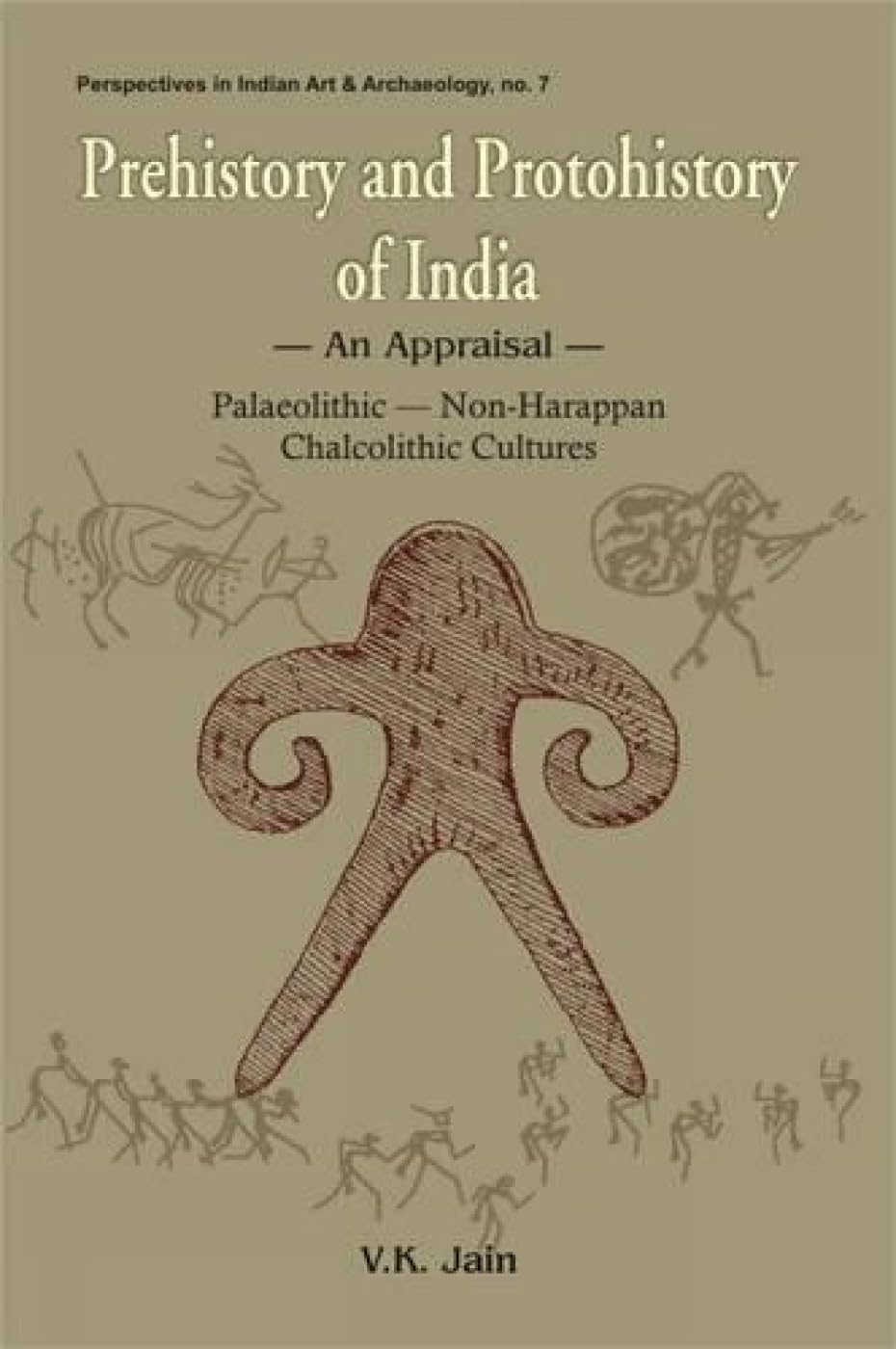 Prehistory and Protohistory of India: An Appraisal - Palaeolithic, Non-Harappan, Chalcolithic Cultures (Perspectives in Indian Art & Archaeology, No. 7) Politics & History