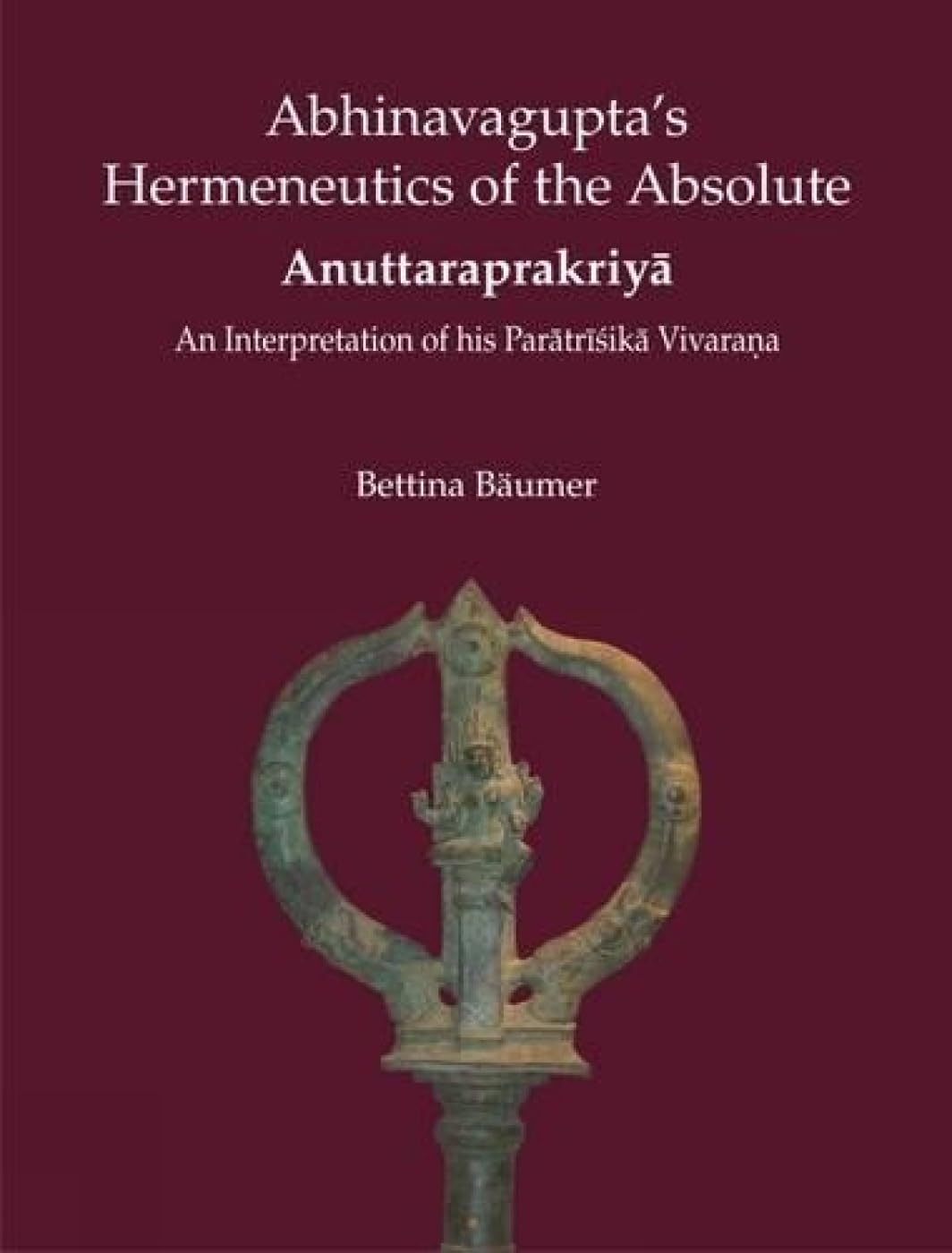 Abhinavagupta's Hermeneutics of the Absolute Anuttaraprakriya: An Interpretation of His Paratrisika Vivarana Philosophy