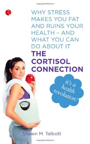 The Cortisol Connection: Why Stress Makes You Fat and Ruins Your Health - and What You Can Do About it Health, Nutrition & Fitness