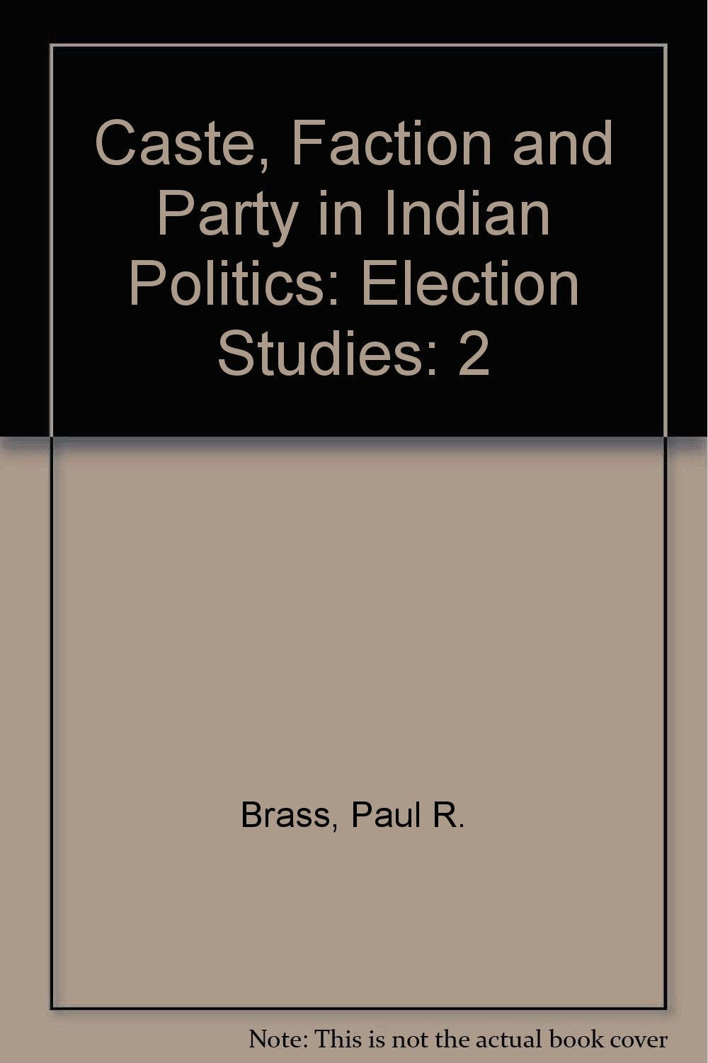 Caste, Faction and Party in Indian Politics: Election Studies Politics & History