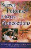 Secret Potions, Elixirs and Concoctions: Botanical and Aromatic Recipes for Mind, Body and Soul Medicine