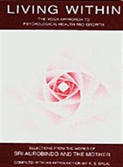 Living Within: The Yoga Approach to Psychological Health and Growth: Yoga Approach to Psychological Health and Growth, Selections from the Works of Sri Aurobindo and the Mother Philosophy Books