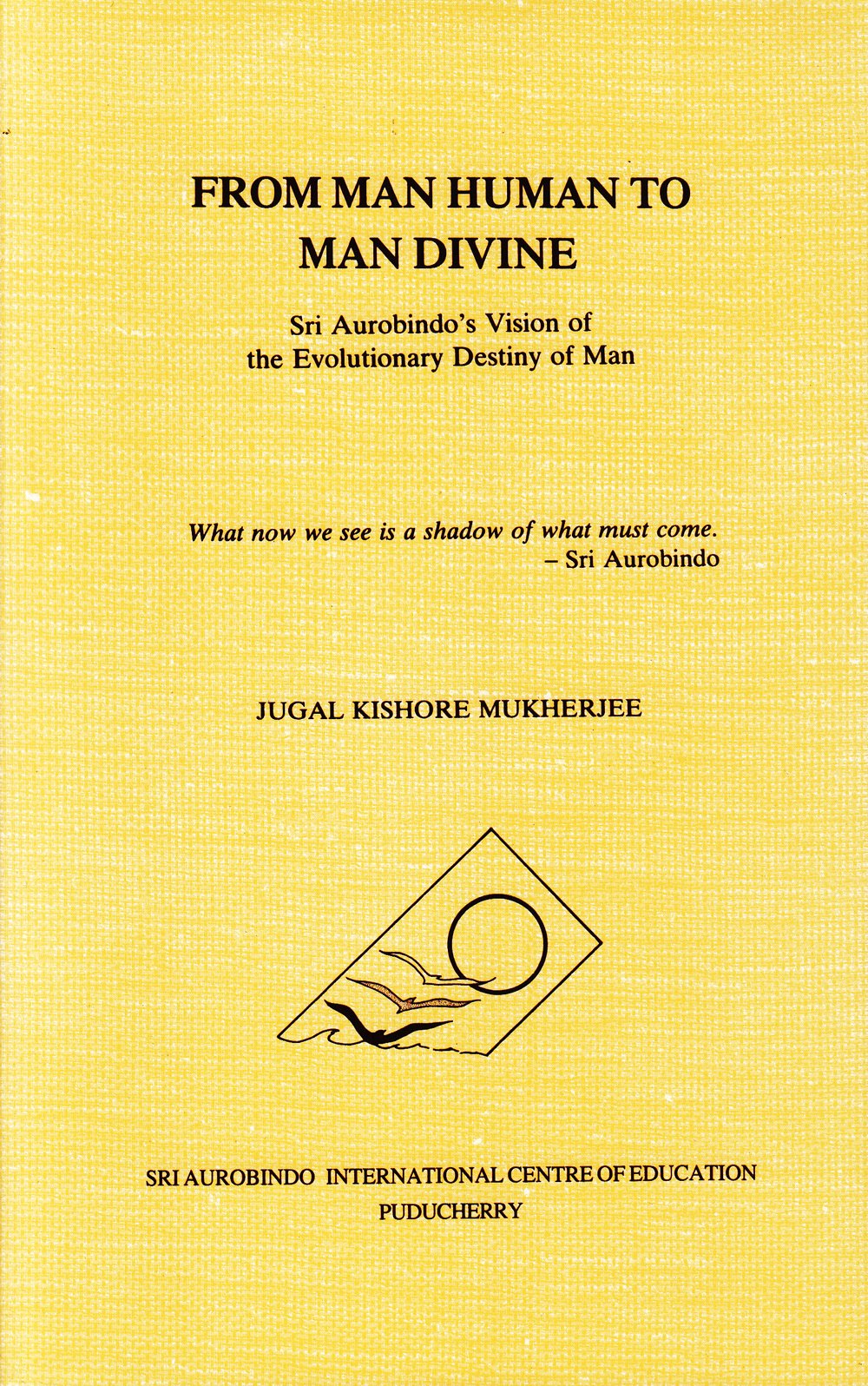 From Man Human to Man Divine: Sri Aurobindo's Vision of the Evolutionary Destiny of Man Philosophy