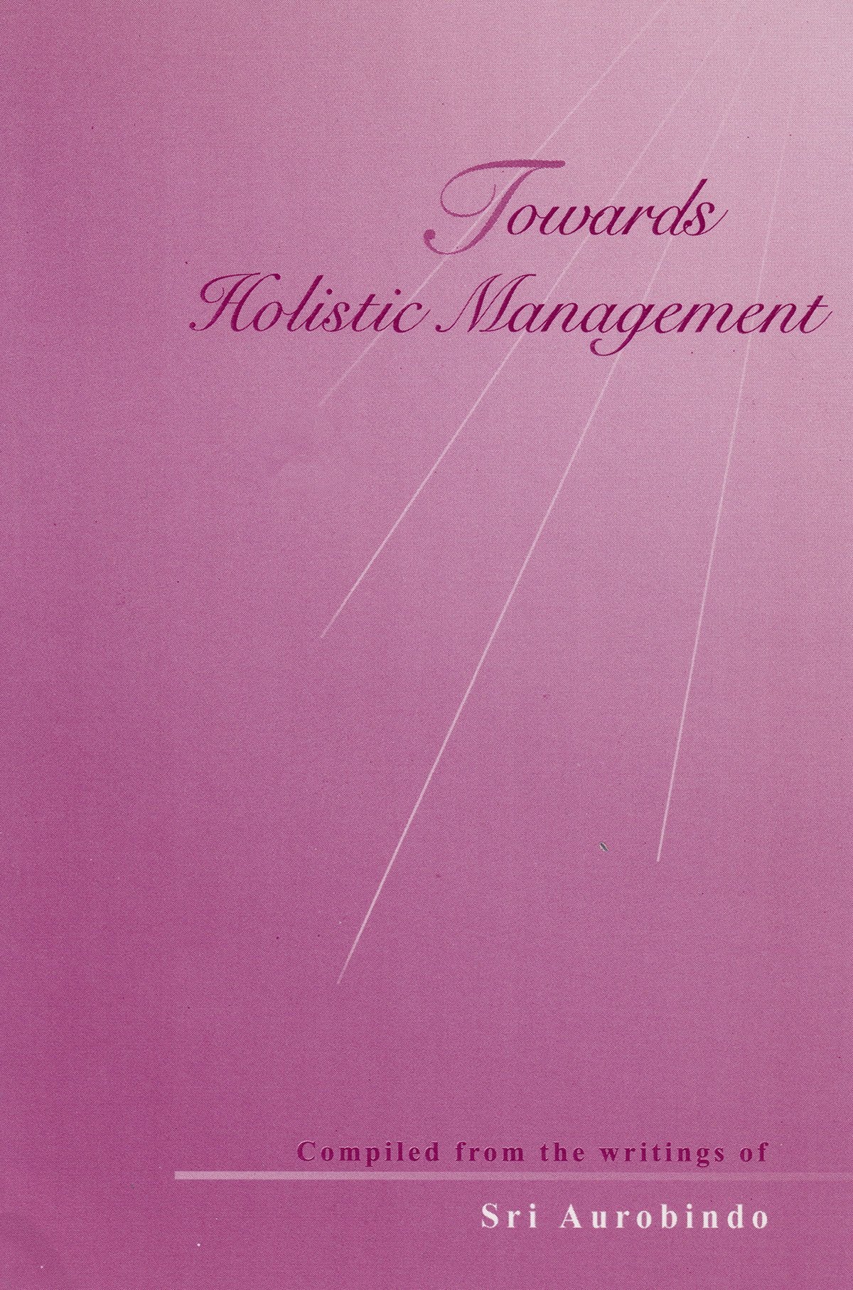 Towards Holistic Management ; Words of Sri Aurobindo and The Mother Books