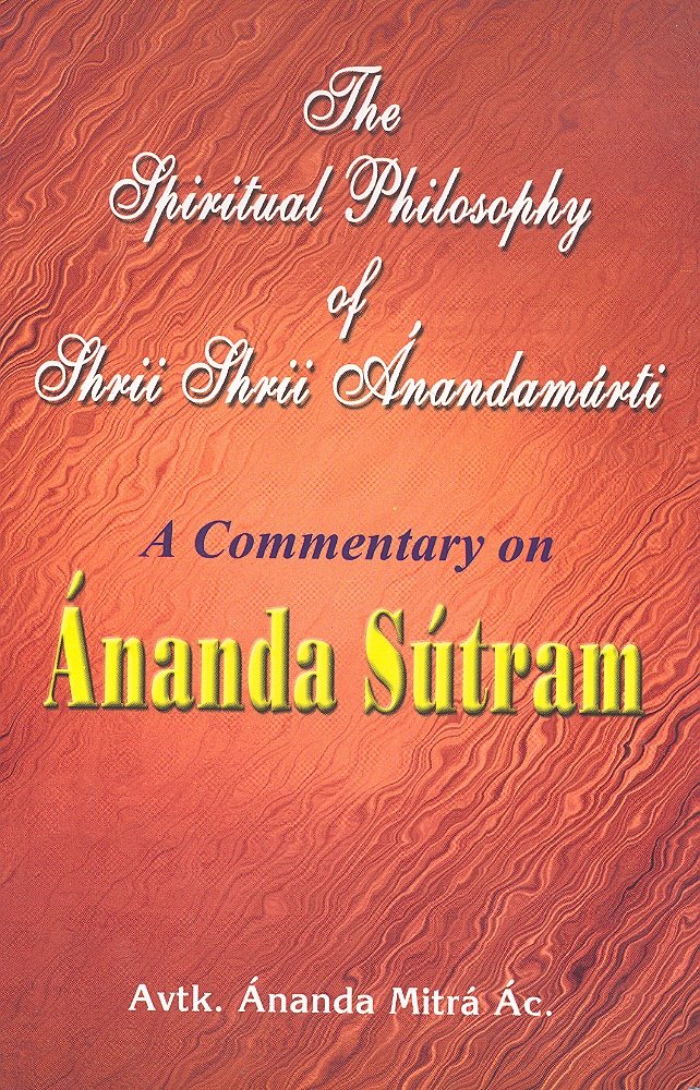 The Spiritual Philosophy of Shrii Shrii Anandamurti: A Commentary on Ananda Sutram Books