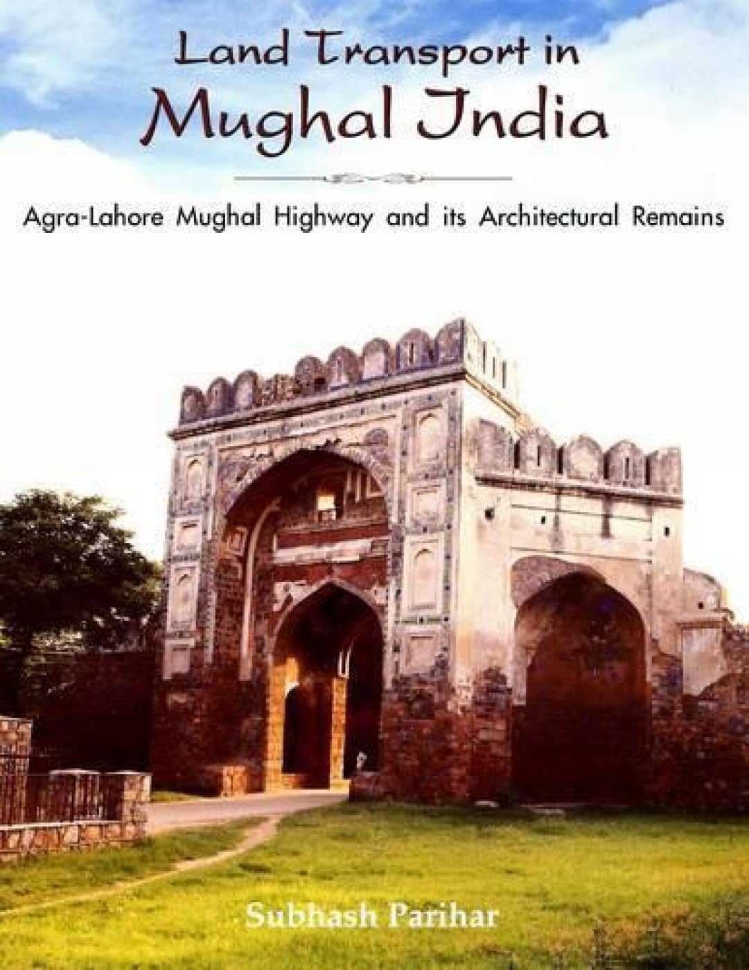 Land Transport in Mughal India: Agra-Lahore Mughal Highway and Its Architecture Architecture
