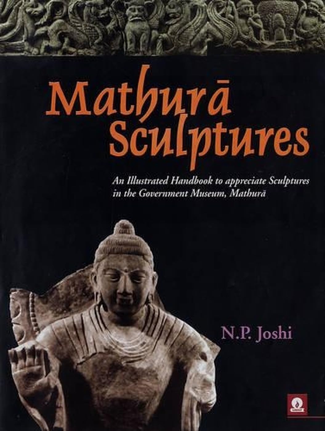Mathura Sculptures: An Illustrated Handbook to Appreciate Sculptures in Mathura Museum Film, Art & Culture