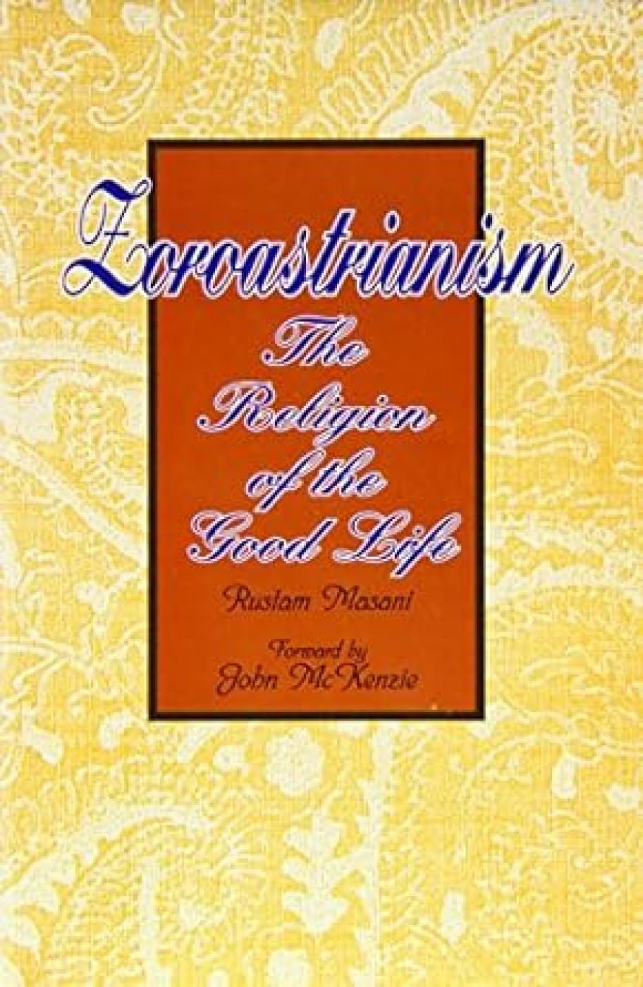 Zorastrianism: The Religion of the Good Life Religion & Esotericism