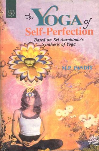 The Yoga of Self-perfection: Based on Sri Aurobindo's "Synthesis of Yoga" Philosophy
